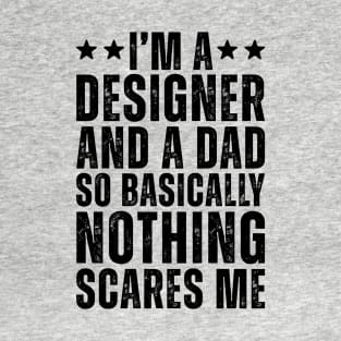 I'M A Designer And A Dad So Basically Nothing Scares Me T-Shirt